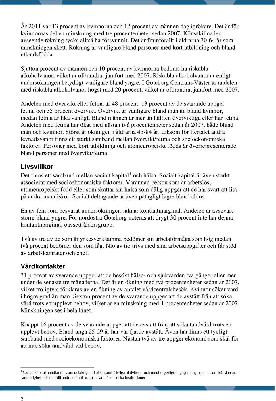 Sjutton procent av männen och procent av kvinnorna bedöms ha riskabla alkoholvanor, vilket är oförändrat jämfört med 7. Riskabla alkoholvanor är enligt undersökningen betydligt vanligare bland yngre.