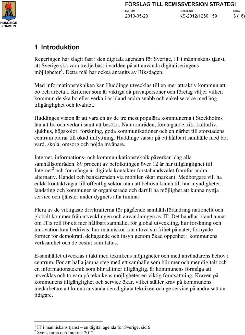 möjligheter 1. Detta mål har också antagits av Riksdagen. Med informationstekniken kan Huddinge utvecklas till en mer attraktiv kommun att bo och arbeta i.