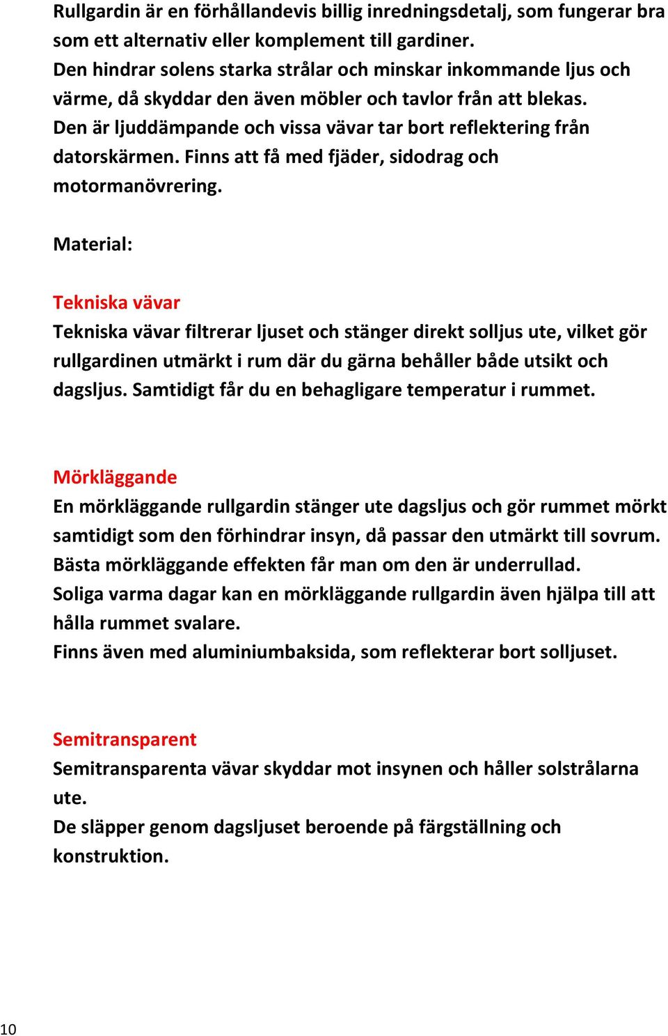 Den är ljuddämpande och vissa vävar tar bort reflektering från datorskärmen. Finns att få med fjäder, sidodrag och motormanövrering.