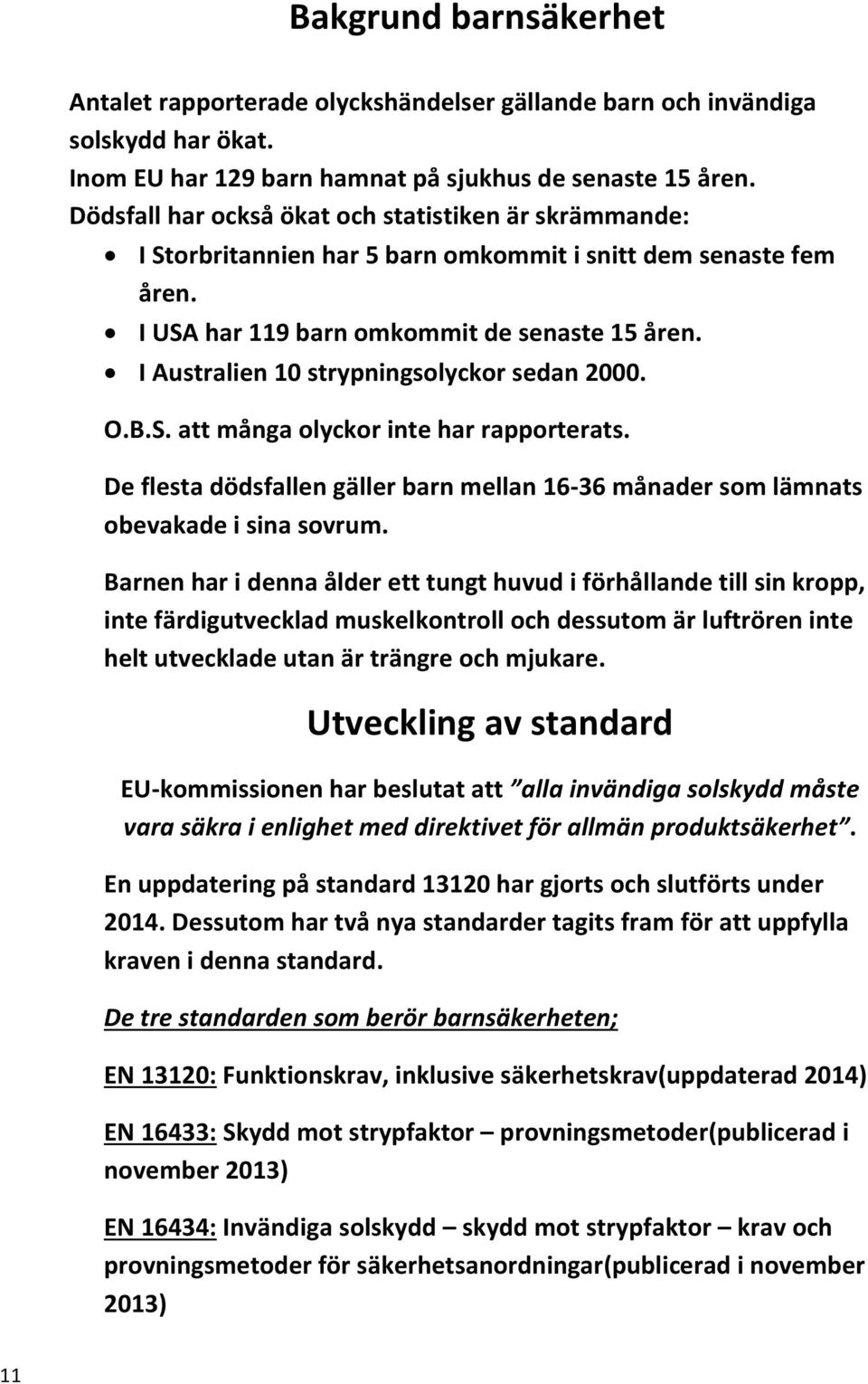 I Australien 10 strypningsolyckor sedan 2000. O.B.S. att många olyckor inte har rapporterats. De flesta dödsfallen gäller barn mellan 16-36 månader som lämnats obevakade i sina sovrum.