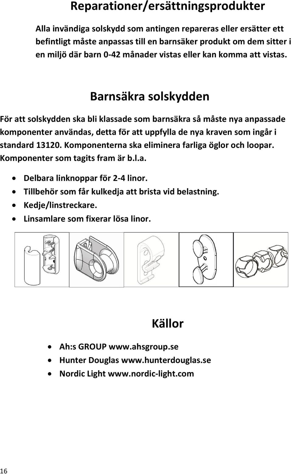 Barnsäkra solskydden För att solskydden ska bli klassade som barnsäkra så måste nya anpassade komponenter användas, detta för att uppfylla de nya kraven som ingår i standard 13120.