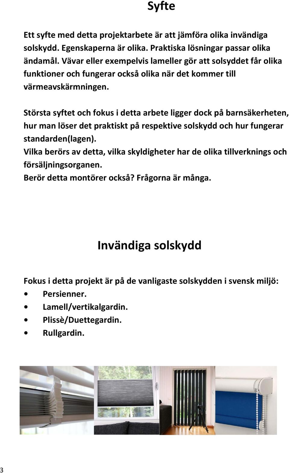 Största syftet och fokus i detta arbete ligger dock på barnsäkerheten, hur man löser det praktiskt på respektive solskydd och hur fungerar standarden(lagen).