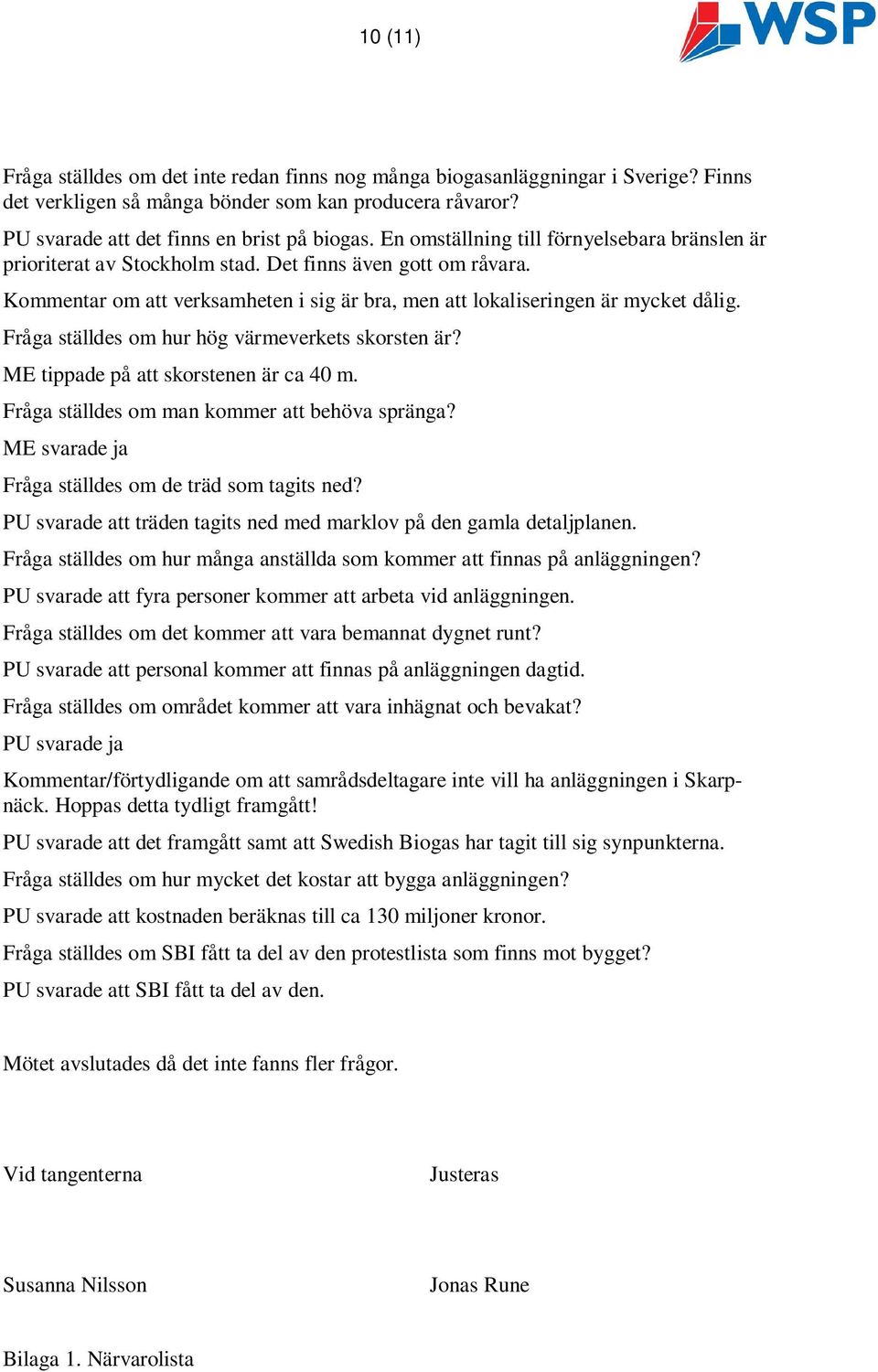 Fråga ställdes om hur hög värmeverkets skorsten är? ME tippade på att skorstenen är ca 40 m. Fråga ställdes om man kommer att behöva spränga? ME svarade ja Fråga ställdes om de träd som tagits ned?
