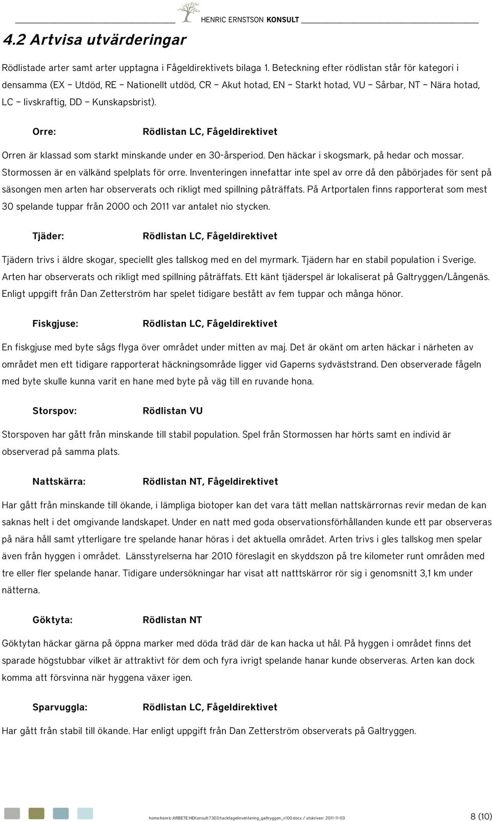 Orre: Rödlistan LC, Fågeldirektivet Orren är klassad som starkt minskande under en 30-årsperiod. Den häckar i skogsmark, på hedar och mossar. Stormossen är en välkänd spelplats för orre.