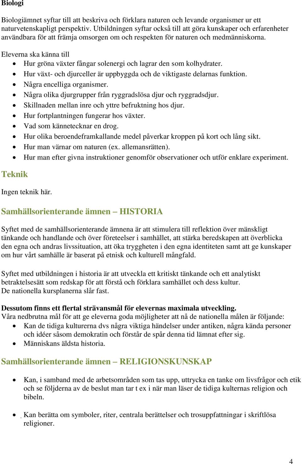 Eleverna ska känna till Hur gröna växter fångar solenergi och lagrar den som kolhydrater. Hur växt- och djurceller är uppbyggda och de viktigaste delarnas funktion. Några encelliga organismer.