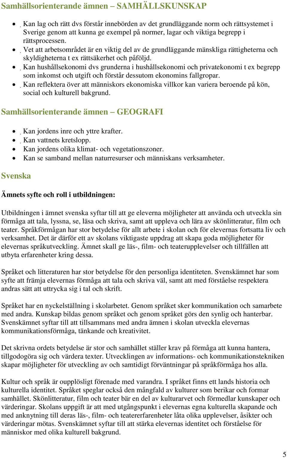 Kan hushållsekonomi dvs grunderna i hushållsekonomi och privatekonomi t ex begrepp som inkomst och utgift och förstår dessutom ekonomins fallgropar.