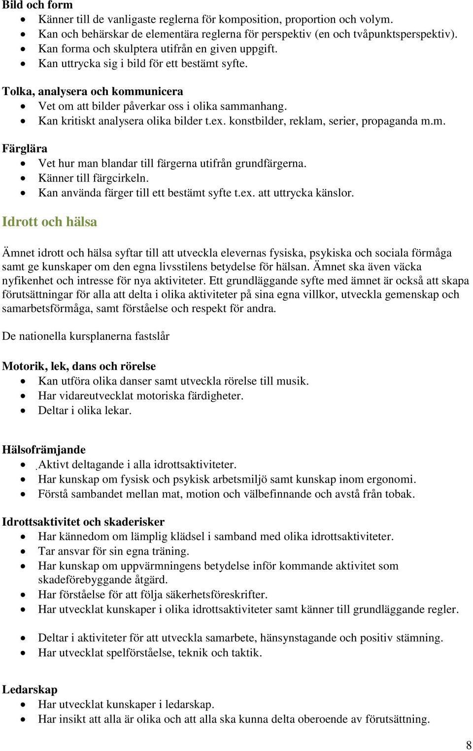 Kan kritiskt analysera olika bilder t.ex. konstbilder, reklam, serier, propaganda m.m. Färglära Vet hur man blandar till färgerna utifrån grundfärgerna. Känner till färgcirkeln.