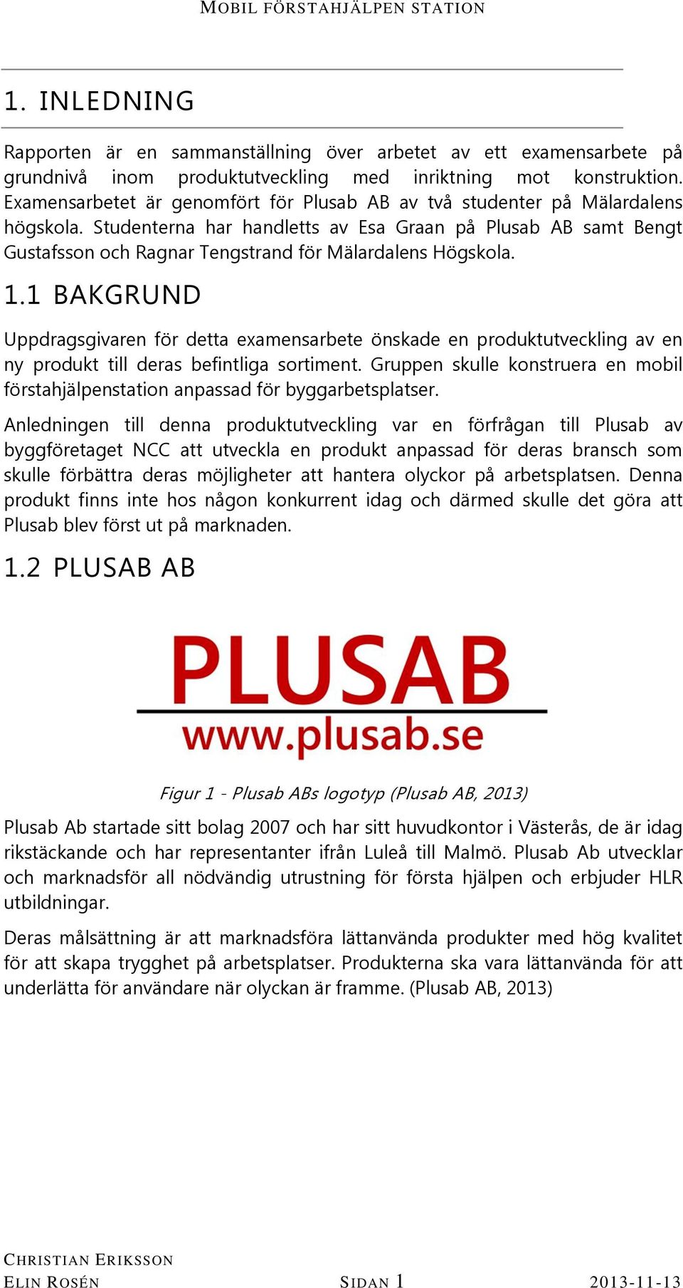 Studenterna har handletts av Esa Graan på Plusab AB samt Bengt Gustafsson och Ragnar Tengstrand för Mälardalens Högskola. 1.