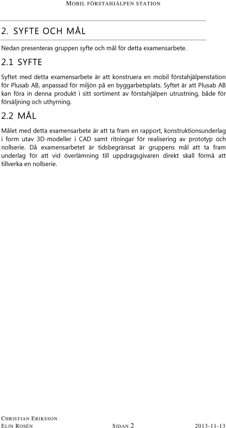 Syftet är att Plusab AB kan föra in denna produkt i sitt sortiment av förstahjälpen utrustning, både för försäljning och uthyrning. 2.