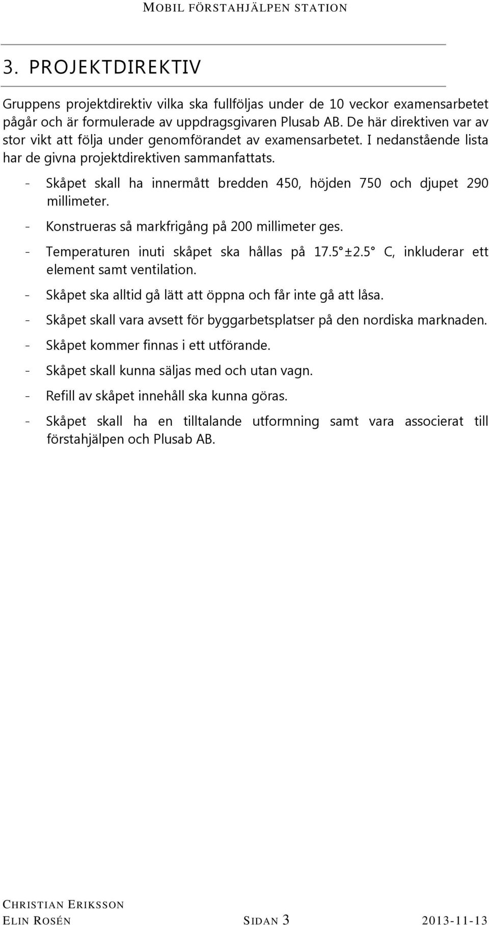- Skåpet skall ha innermått bredden 450, höjden 750 och djupet 290 millimeter. - Konstrueras så markfrigång på 200 millimeter ges. - Temperaturen inuti skåpet ska hållas på 17.5 ±2.