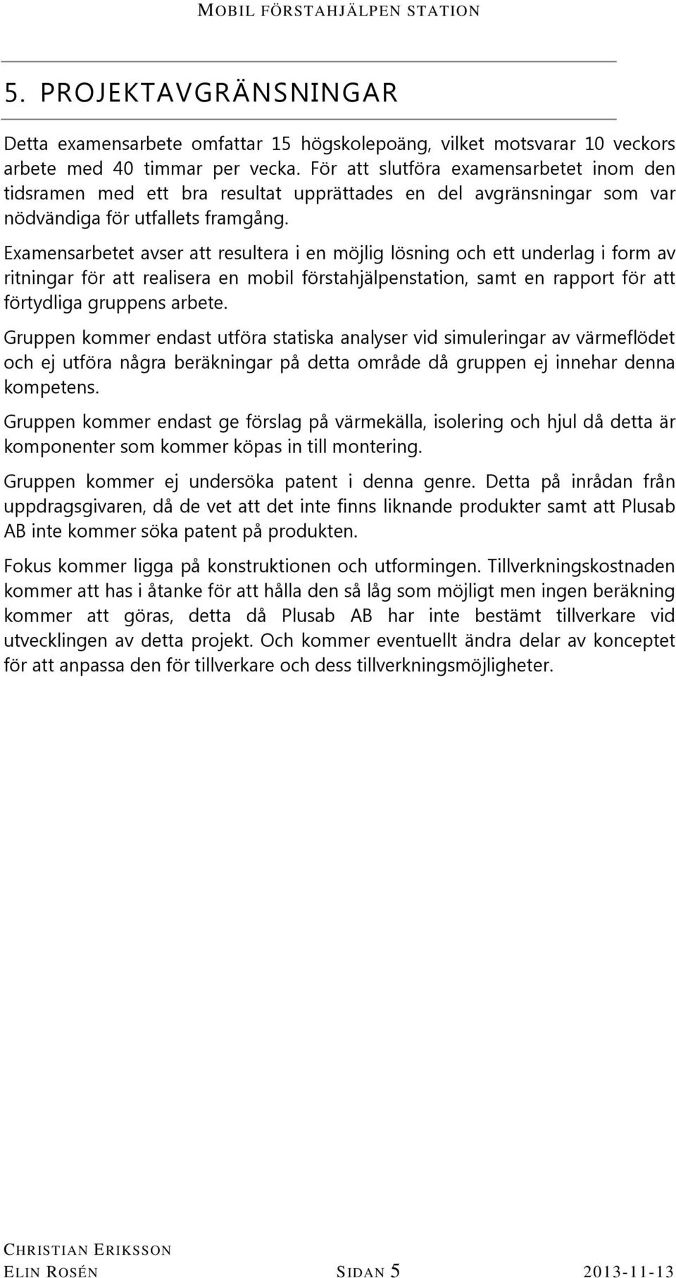Examensarbetet avser att resultera i en möjlig lösning och ett underlag i form av ritningar för att realisera en mobil förstahjälpenstation, samt en rapport för att förtydliga gruppens arbete.