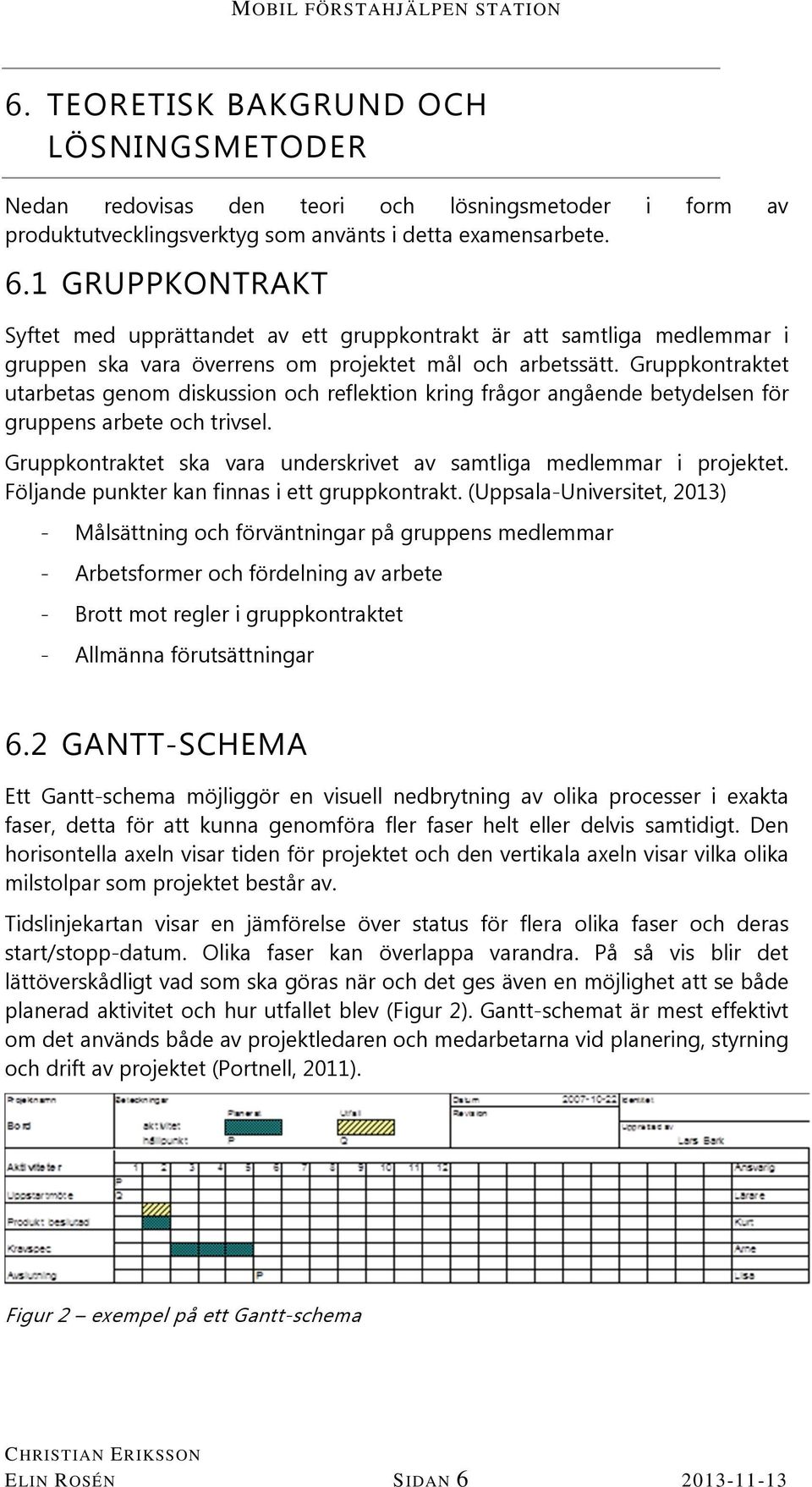 Gruppkontraktet utarbetas genom diskussion och reflektion kring frågor angående betydelsen för gruppens arbete och trivsel. Gruppkontraktet ska vara underskrivet av samtliga medlemmar i projektet.