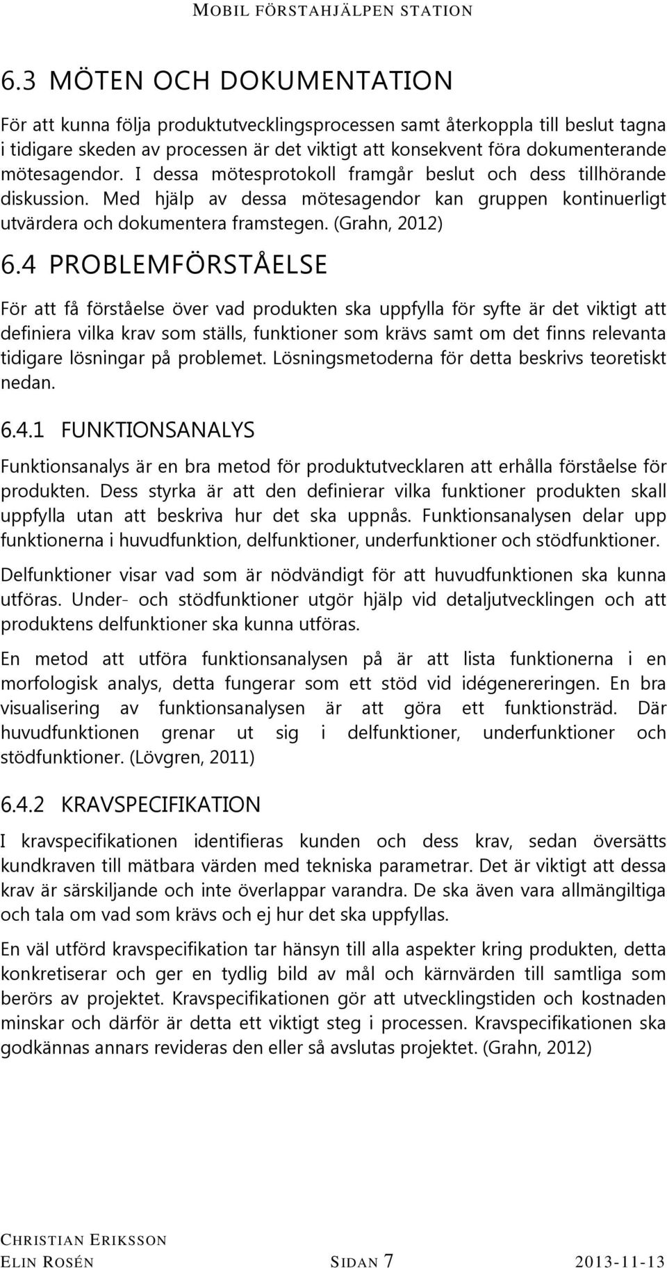 4 PROBLEMFÖRSTÅELSE För att få förståelse över vad produkten ska uppfylla för syfte är det viktigt att definiera vilka krav som ställs, funktioner som krävs samt om det finns relevanta tidigare