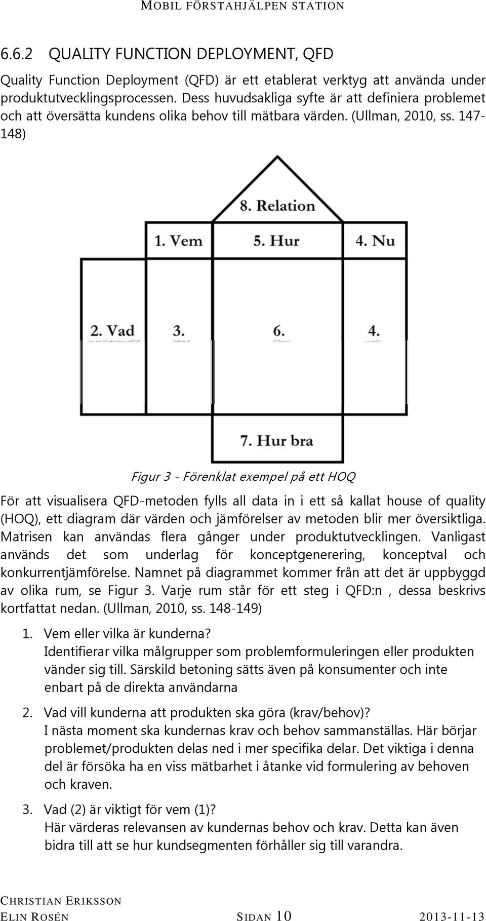 147-148) Figur 3 - Förenklat exempel på ett HOQ För att visualisera QFD-metoden fylls all data in i ett så kallat house of quality (HOQ), ett diagram där värden och jämförelser av metoden blir mer