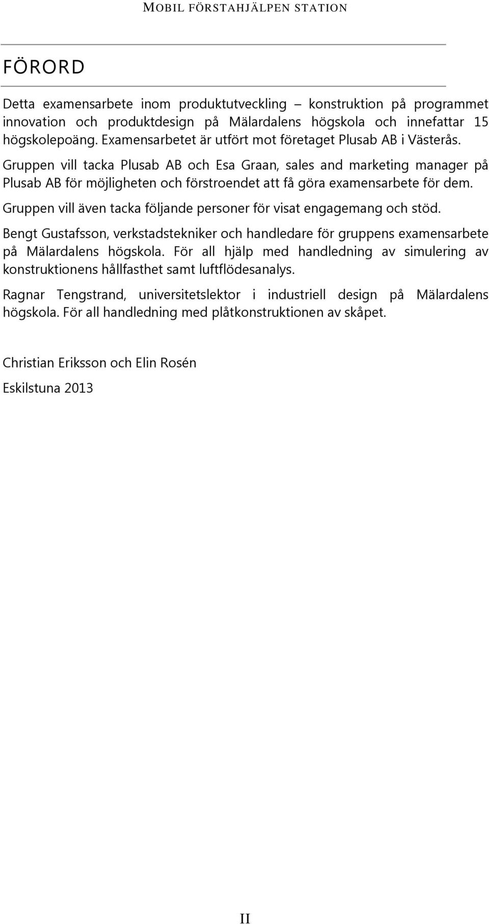 Gruppen vill tacka Plusab AB och Esa Graan, sales and marketing manager på Plusab AB för möjligheten och förstroendet att få göra examensarbete för dem.