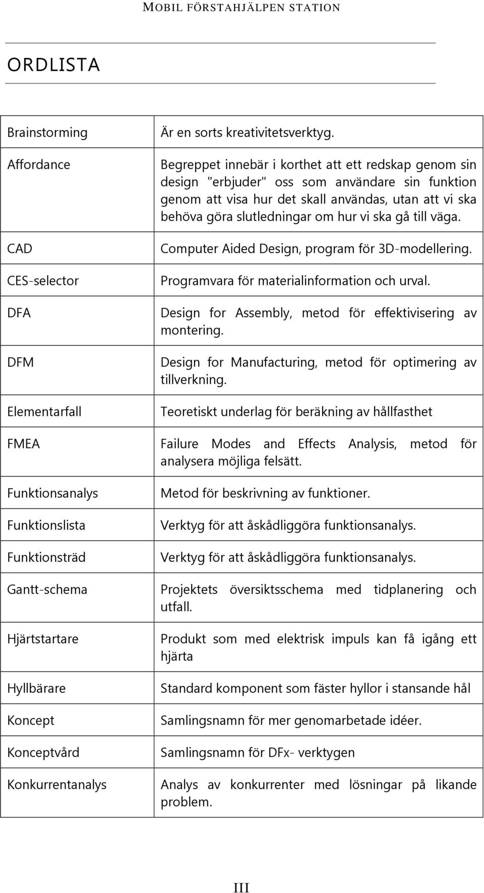 Begreppet innebär i korthet att ett redskap genom sin design "erbjuder" oss som användare sin funktion genom att visa hur det skall användas, utan att vi ska behöva göra slutledningar om hur vi ska