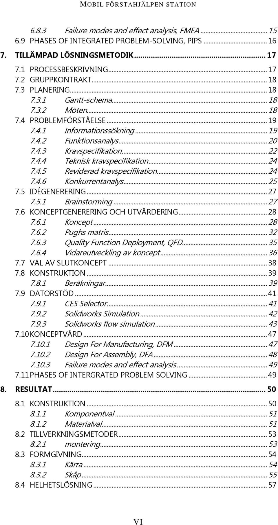 .. 24 7.4.5 Reviderad kravspecifikation... 24 7.4.6 Konkurrentanalys... 25 7.5 IDÉGENERERING... 27 7.5.1 Brainstorming... 27 7.6 KONCEPTGENERERING OCH UTVÄRDERING... 28 7.6.1 Koncept... 28 7.6.2 Pughs matris.