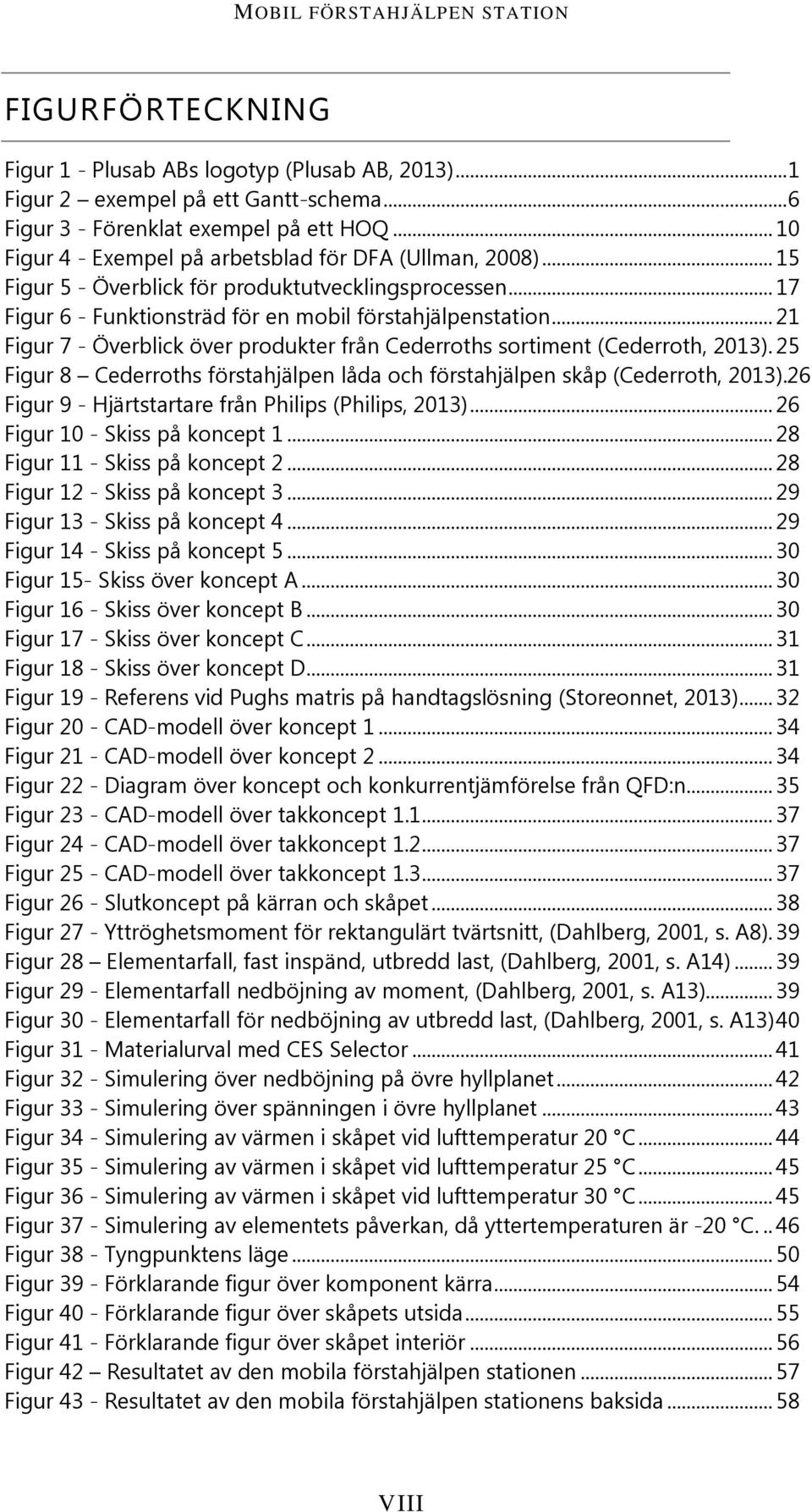 .. 21 Figur 7 - Överblick över produkter från Cederroths sortiment (Cederroth, 2013). 25 Figur 8 Cederroths förstahjälpen låda och förstahjälpen skåp (Cederroth, 2013).