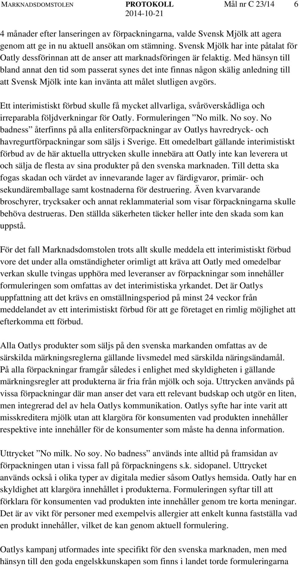 Med hänsyn till bland annat den tid som passerat synes det inte finnas någon skälig anledning till att Svensk Mjölk inte kan invänta att målet slutligen avgörs.