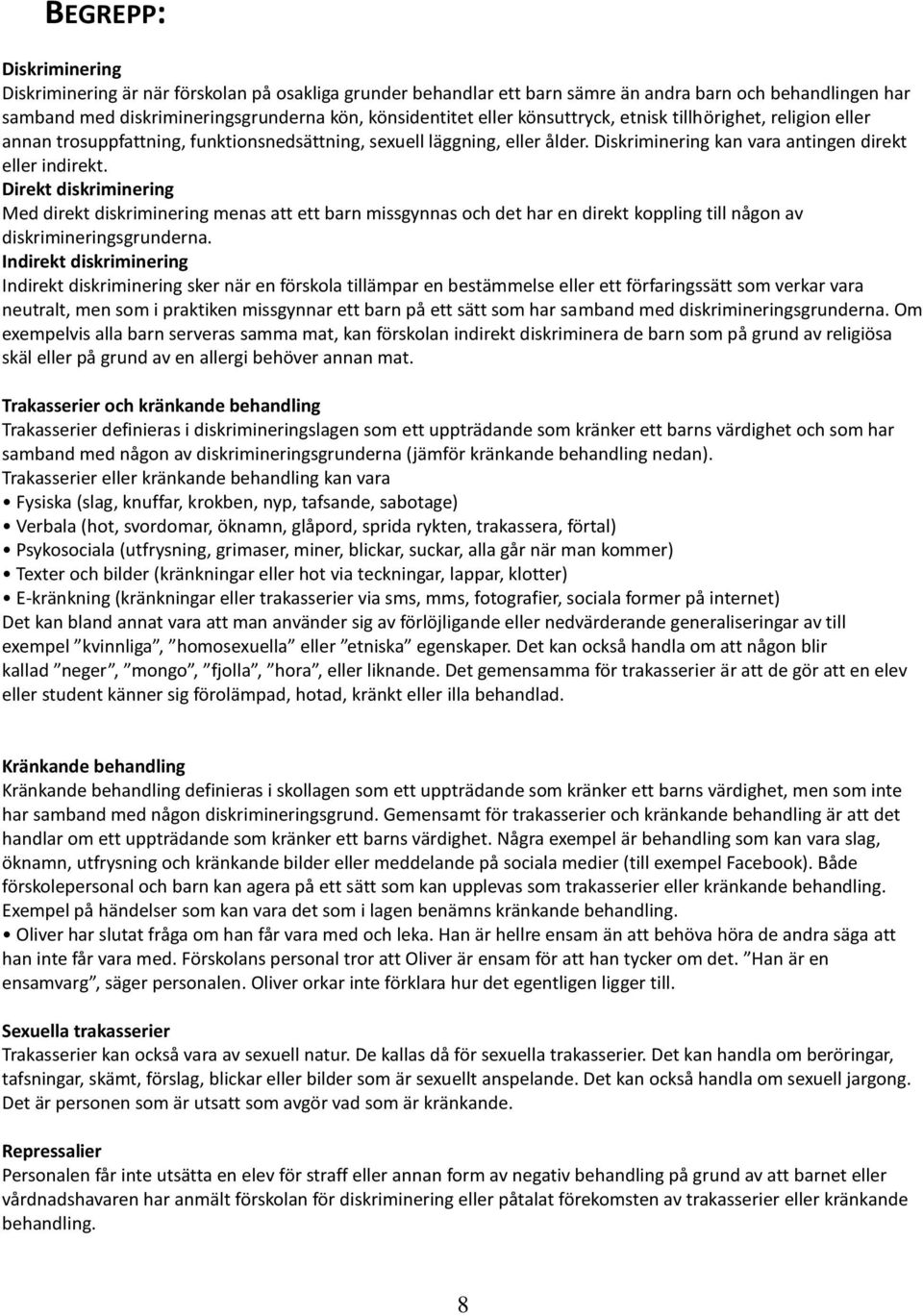 Direkt diskriminering Med direkt diskriminering menas att ett barn missgynnas och det har en direkt koppling till någon av diskrimineringsgrunderna.