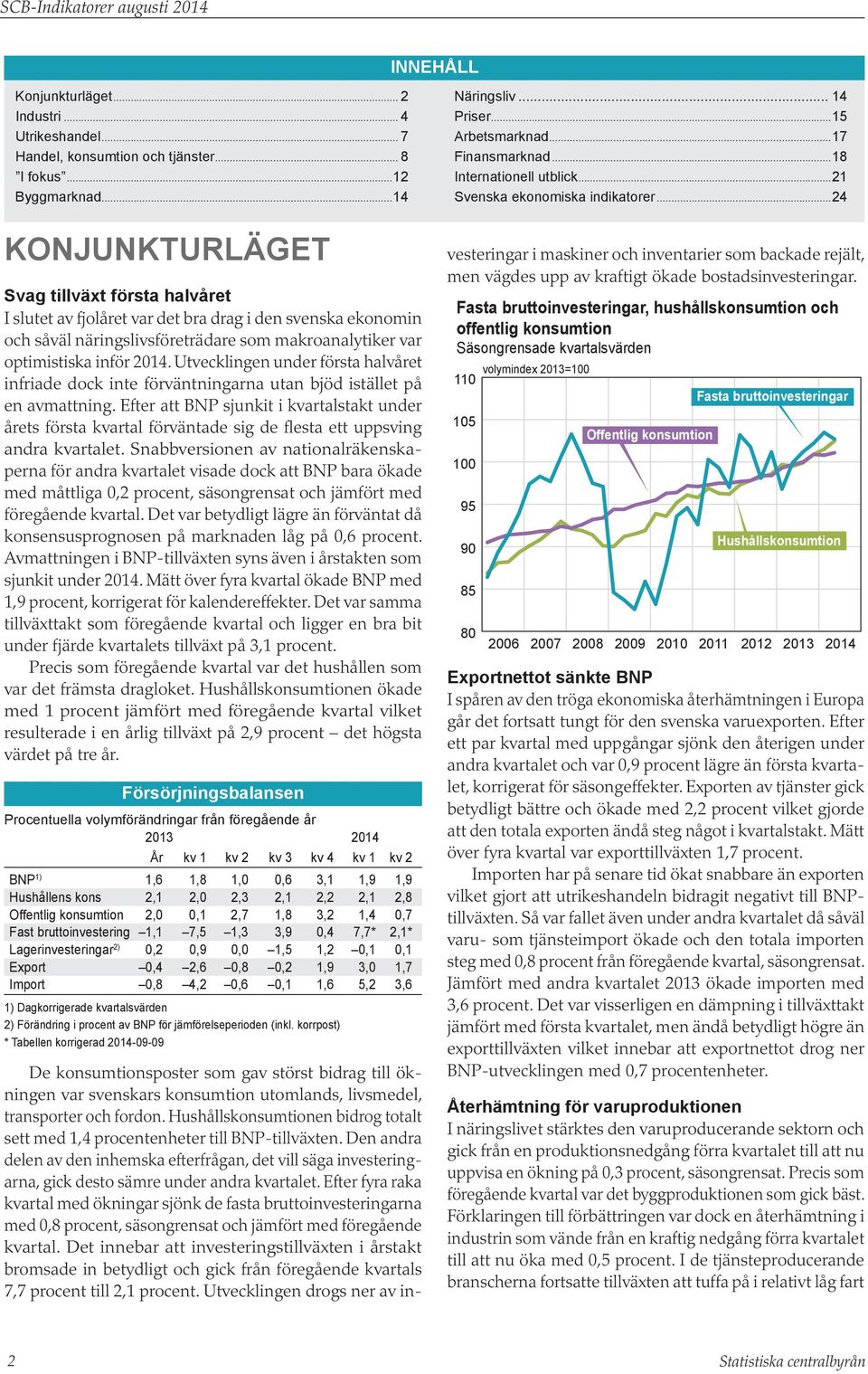 ..24 Konjunkturläget Svag tillväxt första halvåret I slutet av fjolåret var det bra drag i den svenska ekonomin och såväl näringslivsföreträdare som makroanalytiker var optimistiska inför.