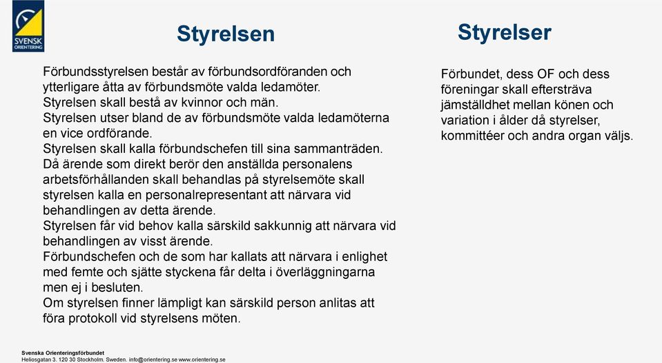 Då ärende som direkt berör den anställda personalens arbetsförhållanden skall behandlas på styrelsemöte skall styrelsen kalla en personalrepresentant att närvara vid behandlingen av detta ärende.