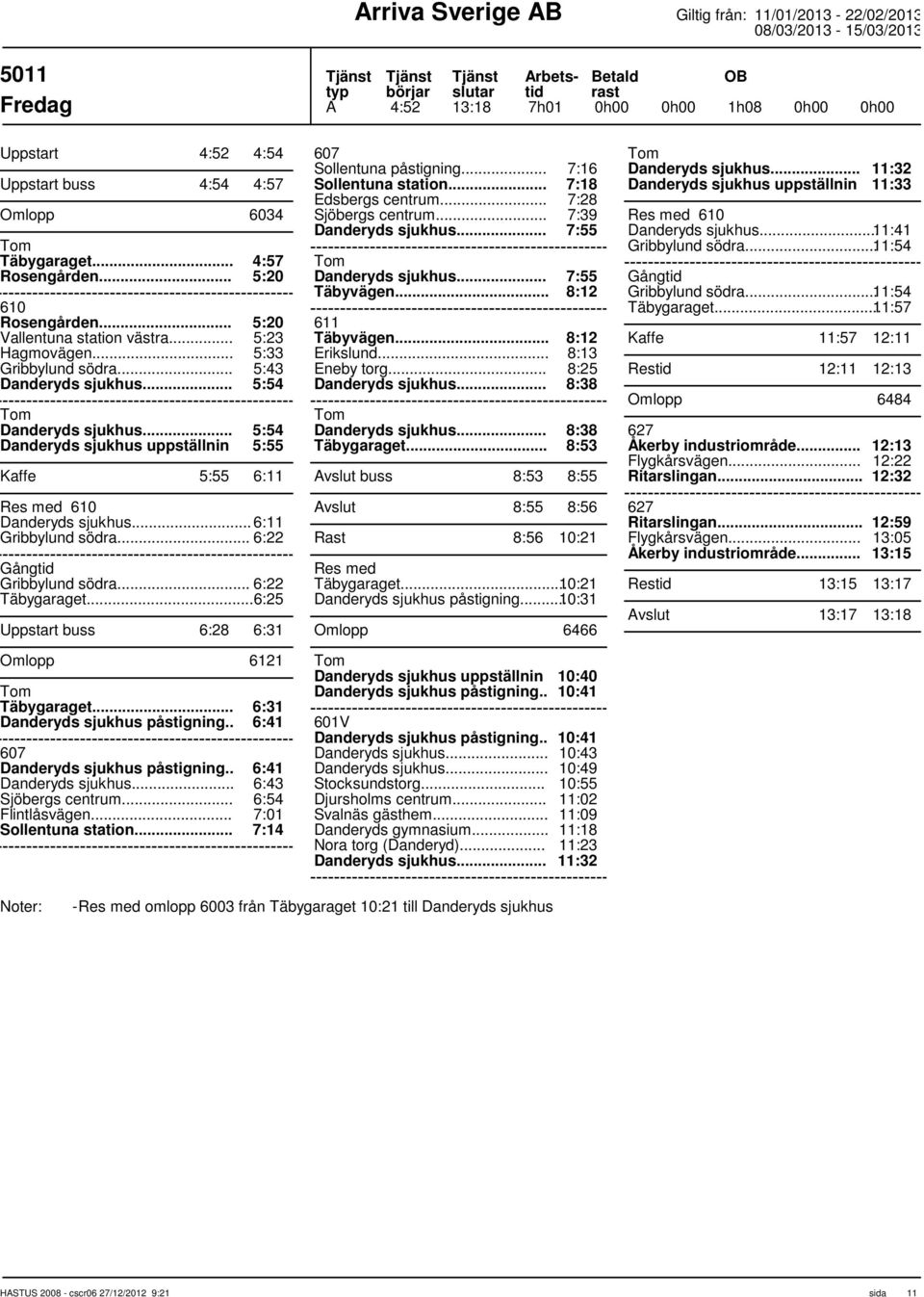 .. 6:22 Täbygaraget... 6:25 Uppstart buss 6:28 6:31 Omlopp 6121 Täbygaraget... 6:31 Danderyds sjukhus påstigning.. 6:41 Danderyds sjukhus påstigning.. 6:41 6:43 Flintlåsvägen.