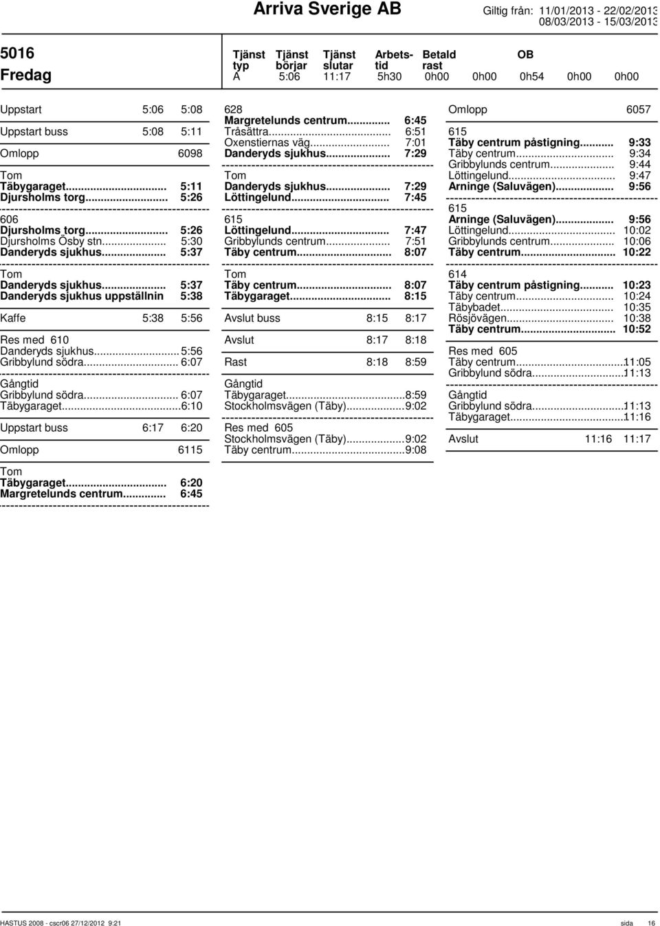 .. 6:07 Täbygaraget... 6:10 Uppstart buss 6:17 6:20 Omlopp 6115 Täbygaraget... 6:20 Margretelunds centrum... 6:45 628 Margretelunds centrum... 6:45 Tråsättra... Oxenstiernas väg.