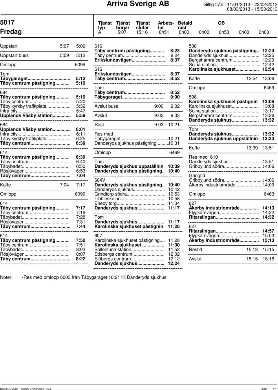 .. 6:25 6:39 614 Täby centrum påstigning... 6:39 6:40 Täbybadet... Rösjövägen... 6:50 6:53 7:04 Kaffe 7:04 7:17 Omlopp 6099 614 Täby centrum påstigning... 7:17 Täbybadet... 7:18 7:28 Rösjövägen.