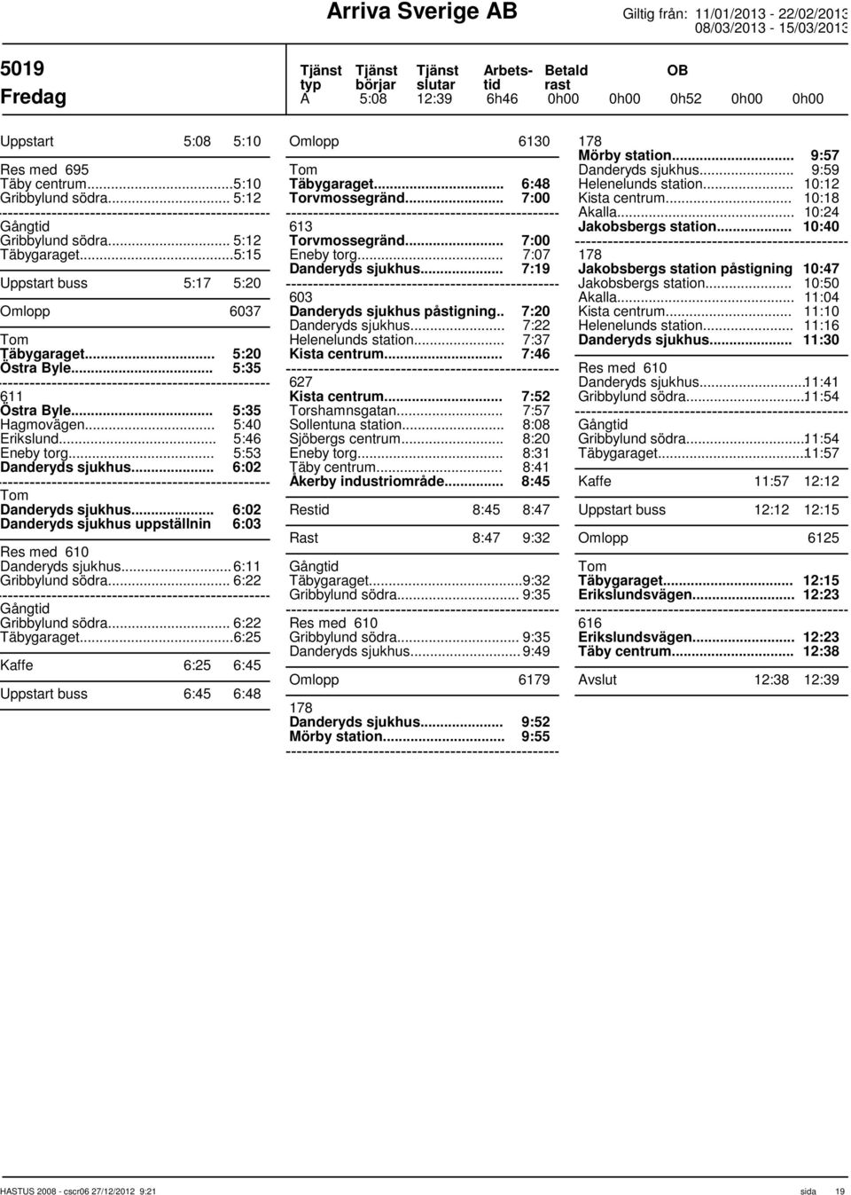 .. 6:11 Gribbylund södra... 6:22 Gång Gribbylund södra... 6:22 Täbygaraget... 6:25 Kaffe 6:25 6:45 Uppstart buss 6:45 6:48 Omlopp 6130 Täbygaraget... 6:48 Torvmossegränd... 7:00 613 Torvmossegränd.