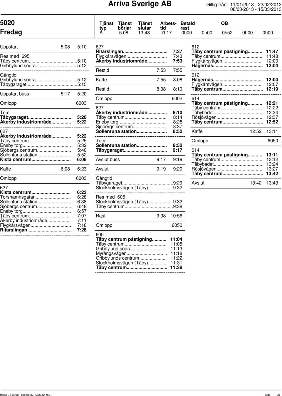 .. 6:08 Kaffe 6:08 6:23 Omlopp 6003 627 Kista centrum... 6:23 Torshamnsgatan... Sollentuna station... 6:28 6:38 6:48 6:57 Åkerby industriområde... 7:07 7:11 Ritarslingan... 7:18 7:28 627 Ritarslingan.