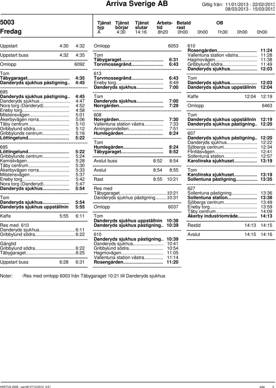 .. 5:12 5:16 Löttingelund... 5:22 695 Löttingelund... 5:22 Gribbylunds centrum... Kemistvägen... 5:24 5:28 Åkerbyvägen norra... 5:30 5:33 Milstensvägen... 5:37 5:42 Nora torg (Danderyd).