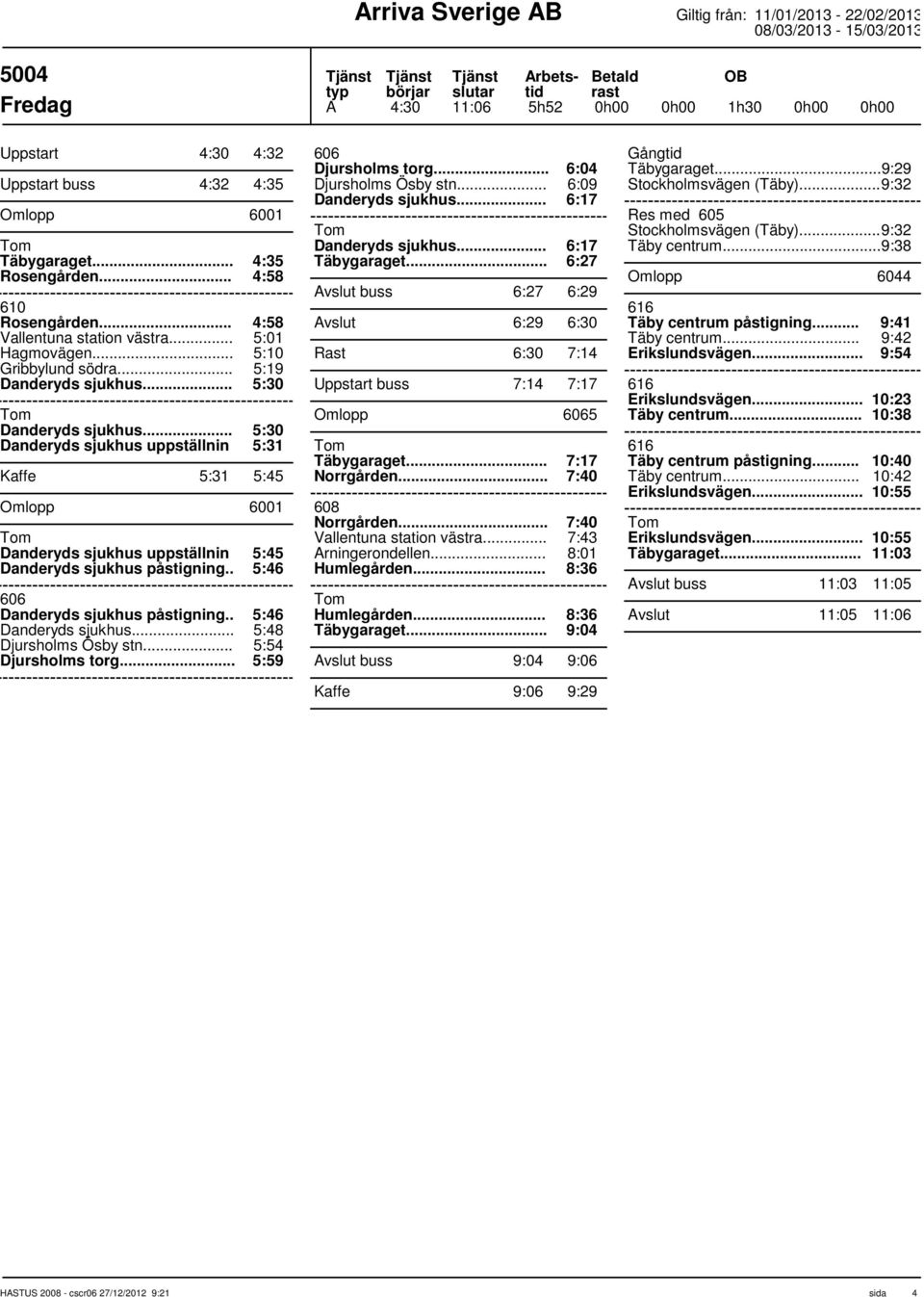 .. 5:19 5:30 5:30 Danderyds sjukhus uppställnin 5:31 Kaffe 5:31 5:45 Omlopp 6001 Danderyds sjukhus uppställnin 5:45 Danderyds sjukhus påstigning.. 5:46 606 Danderyds sjukhus påstigning.