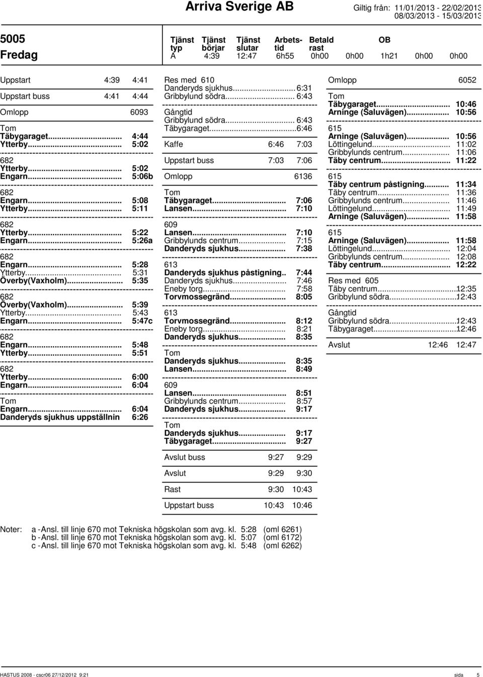 .. 5:47c 682 Engarn... 5:48 Ytterby... 5:51 682 Ytterby... 6:00 Engarn... 6:04 Engarn... 6:04 Danderyds sjukhus uppställnin 6:26 Res med 610... 6:31 Gribbylund södra... 6:43 Gång Gribbylund södra.