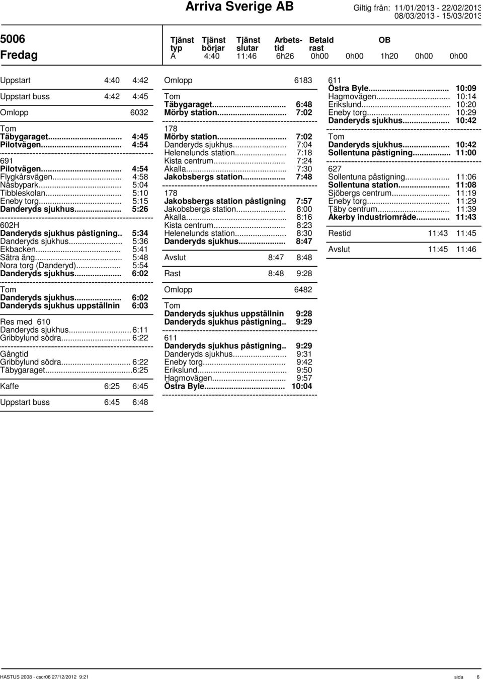 .. 5:48 5:54 6:02 6:02 Danderyds sjukhus uppställnin 6:03 Res med 610... 6:11 Gribbylund södra... 6:22 Gång Gribbylund södra... 6:22 Täbygaraget.