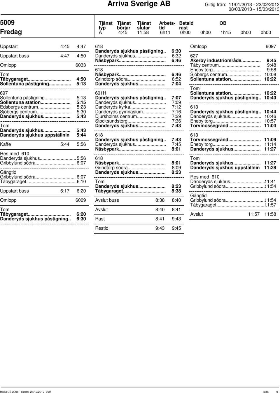 .. 6:07 Gång Gribbylund södra... 6:07 Täbygaraget... 6:10 Uppstart buss 6:17 6:20 Omlopp 6009 Täbygaraget... 6:20 Danderyds sjukhus påstigning.. 6:30 618 Danderyds sjukhus påstigning.. 6:30 Näsbypark.