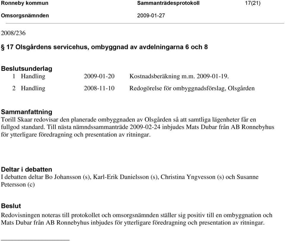 Till nästa nämndssammanträde 2009-02-24 inbjudes Mats Dubar från AB Ronnebyhus för ytterligare föredragning och presentation av ritningar.