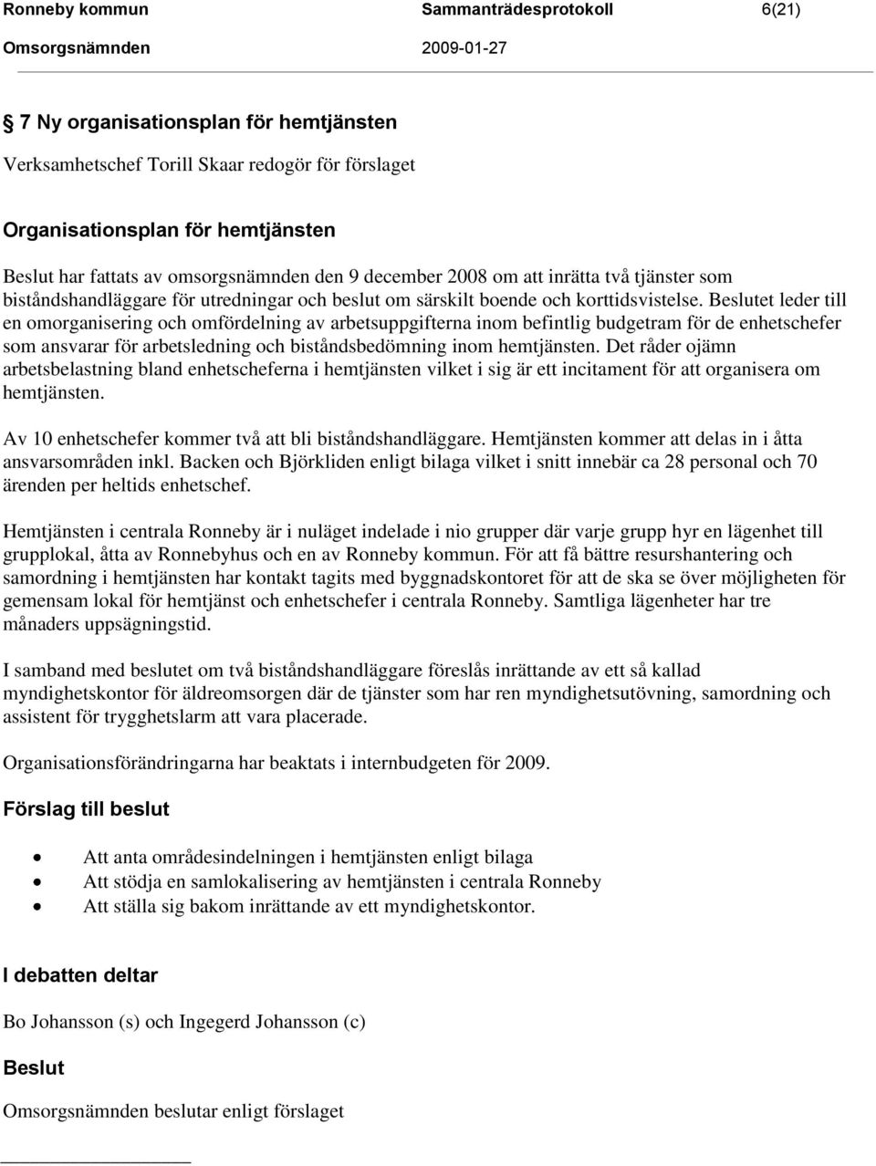 et leder till en omorganisering och omfördelning av arbetsuppgifterna inom befintlig budgetram för de enhetschefer som ansvarar för arbetsledning och biståndsbedömning inom hemtjänsten.