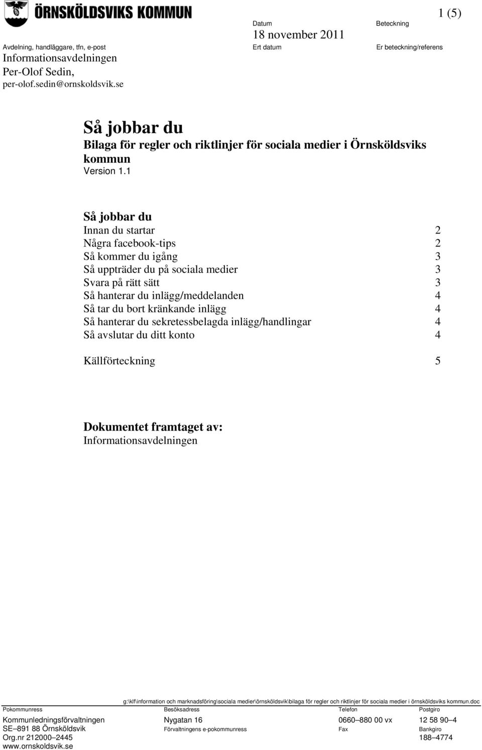 medier 3 Svara på rätt sätt 3 Så hanterar du inlägg/meddelanden 4 Så tar du bort kränkande inlägg 4 Så