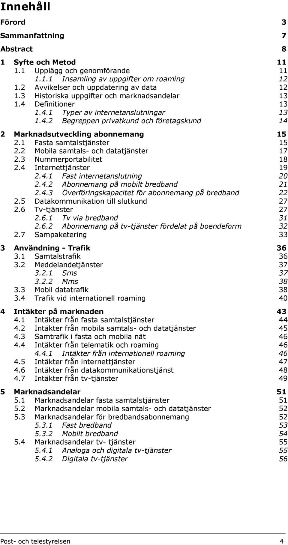 1 Fasta samtalstjänster 15 2.2 Mobila samtals- och datatjänster 17 2.3 Nummerportabilitet 18 2.4 Internettjänster 19 2.4.1 Fast internetanslutning 20 2.4.2 Abonnemang på mobilt bredband 21 2.4.3 Överföringskapacitet för abonnemang på bredband 22 2.