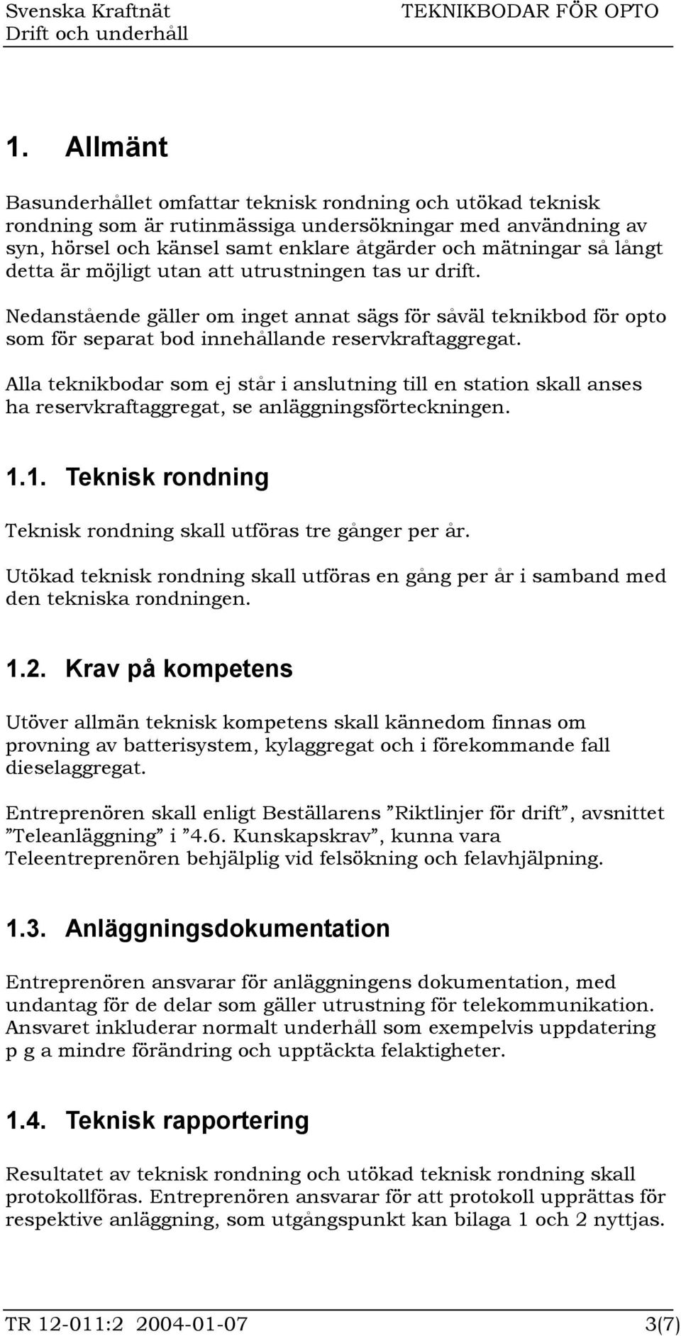 Alla teknikbodar som ej står i anslutning till en station skall anses ha reservkraftaggregat, se anläggningsförteckningen. 1.1. Teknisk rondning Teknisk rondning skall utföras tre gånger per år.