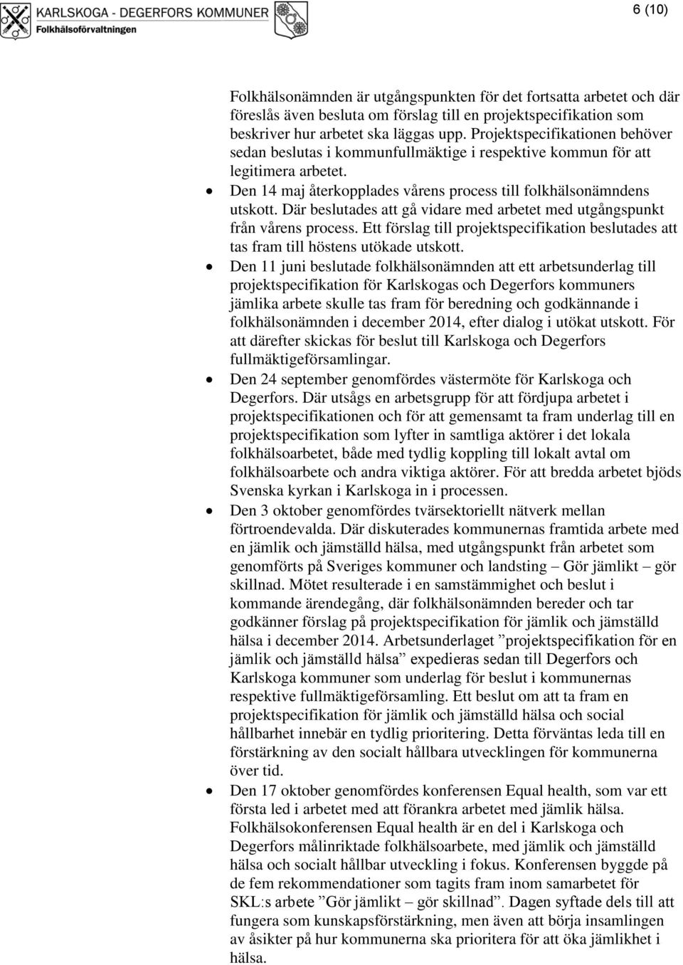 Där beslutades att gå vidare med arbetet med utgångspunkt från vårens process. Ett förslag till projektspecifikation beslutades att tas fram till höstens utökade utskott.