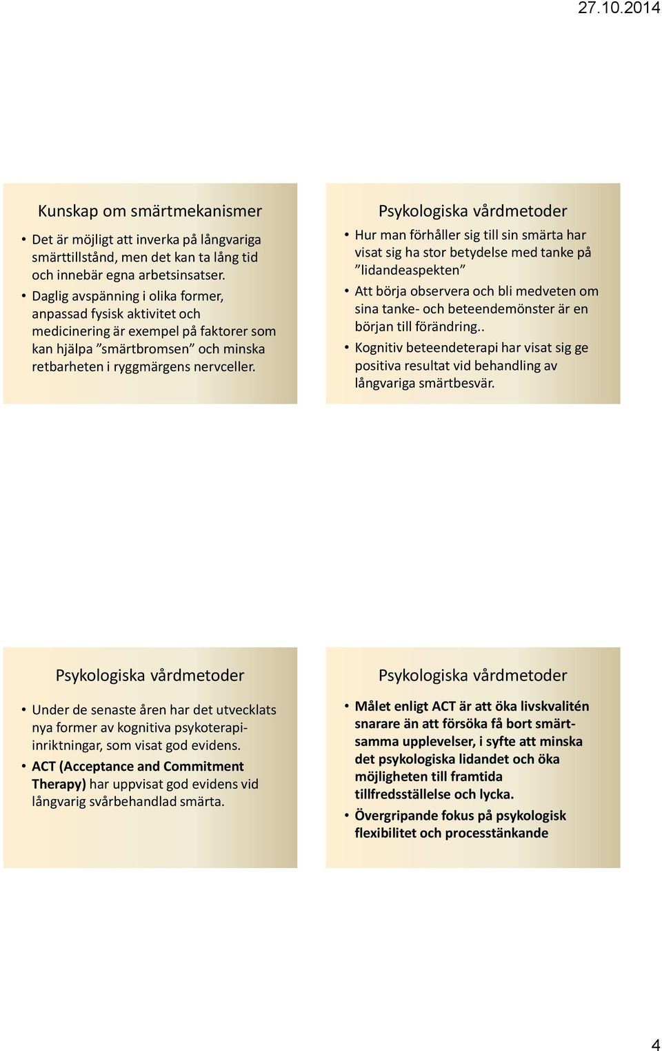 Hur man förhåller sig till sin smärta har visat sig ha stor betydelse med tanke på lidandeaspekten Att börja observera och bli medveten om sina tanke- och beteendemönster är en början till förändring.