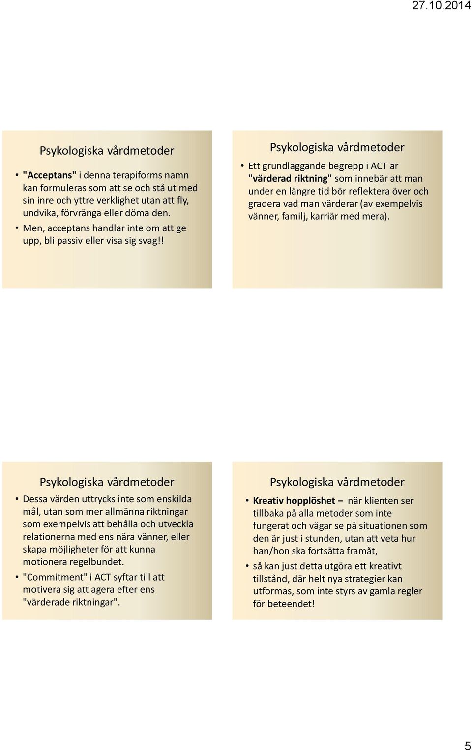 ! Ett grundläggande begrepp i ACT är "värderad riktning" som innebär att man under en längre tid bör reflektera över och gradera vad man värderar (av exempelvis vänner, familj, karriär med mera).