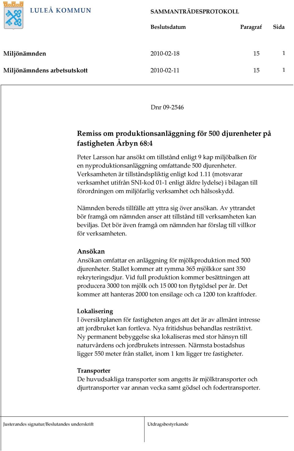 11 (motsvarar verksamhet utifrån SNI kod 01 1 enligt äldre lydelse) i bilagan till förordningen om miljöfarlig verksamhet och hälsoskydd. Nämnden bereds tillfälle att yttra sig över ansökan.