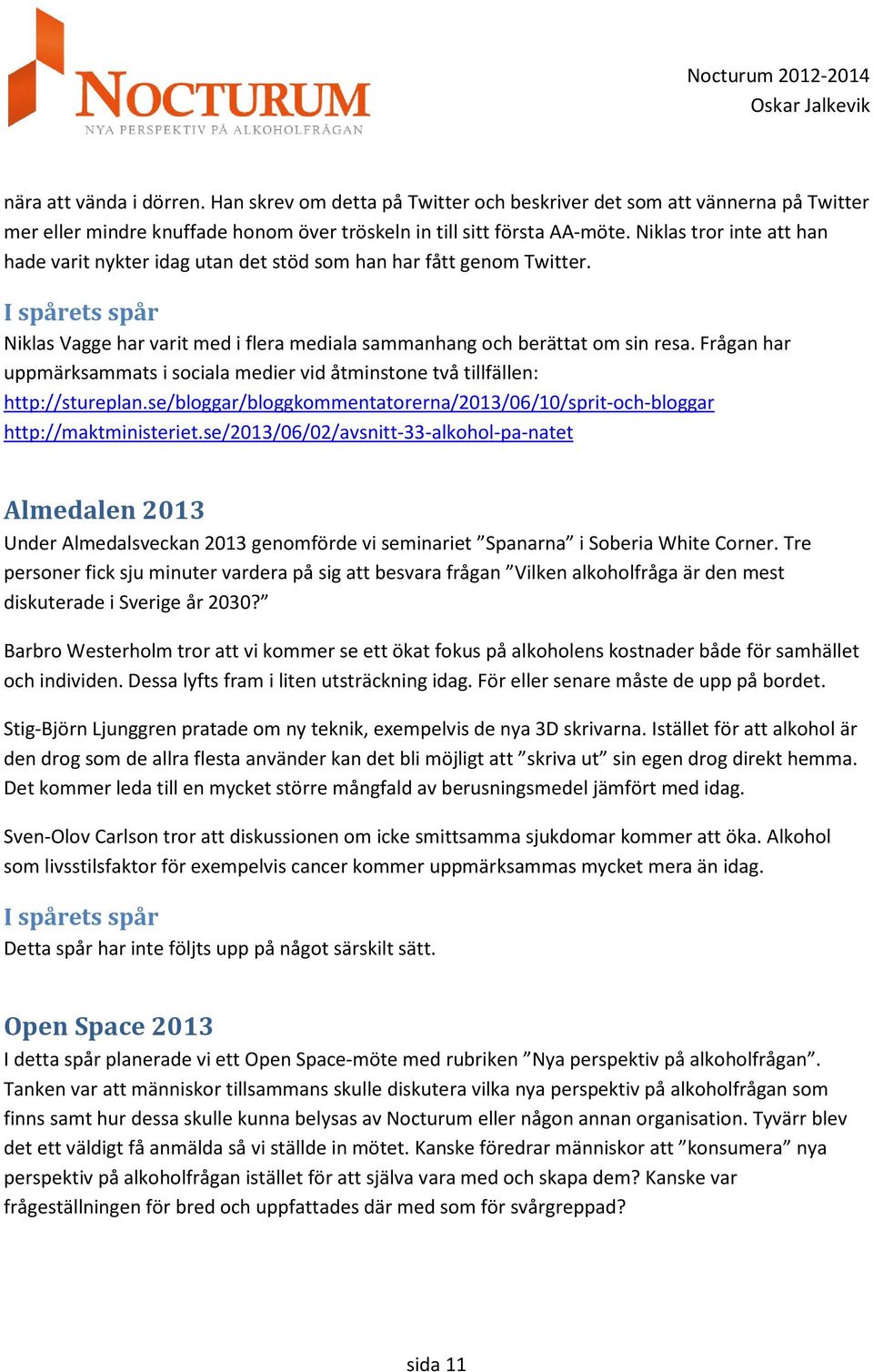 Frågan har uppmärksammats i sociala medier vid åtminstone två tillfällen: http://stureplan.se/bloggar/bloggkommentatorerna/2013/06/10/sprit-och-bloggar http://maktministeriet.