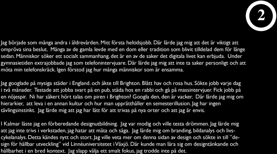 Under gymnasietiden extrajobbade jag som telefonintervjuare. Där lärde jag mig att inte ta saker personligt och att möta min telefonskräck. Igen förstod jag hur många människor som är ensamma.