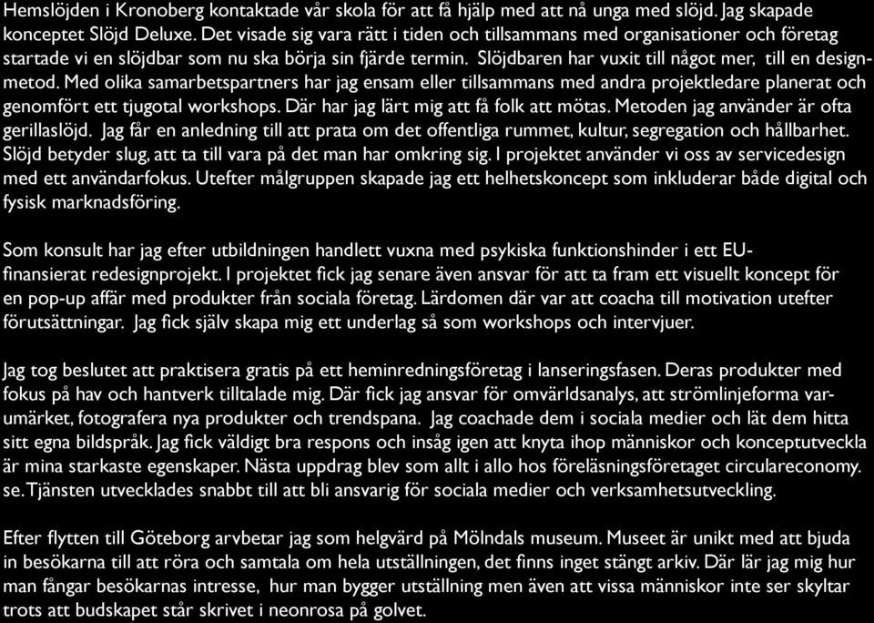 Med olika samarbetspartners har jag ensam eller tillsammans med andra projektledare planerat och genomfört ett tjugotal workshops. Där har jag lärt mig att få folk att mötas.