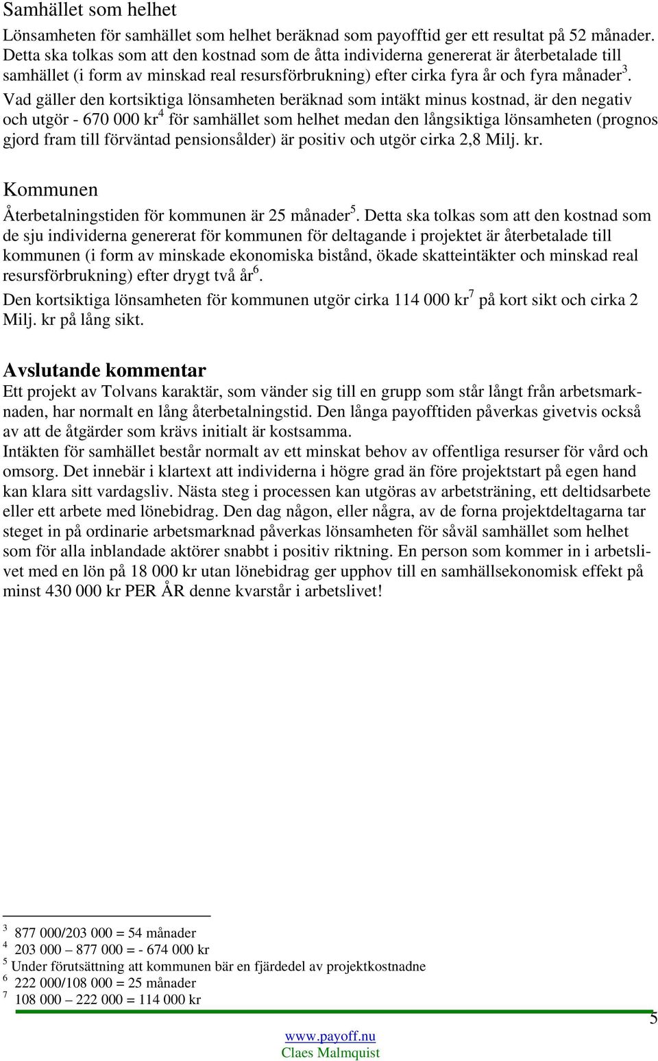 Vad gäller den kortiga lönsamheten beräknad som intäkt minus kostnad, är den negativ och utgör - 670 000 kr 4 för samhället som helhet medan den långiga lönsamheten (prognos gjord fram till förväntad