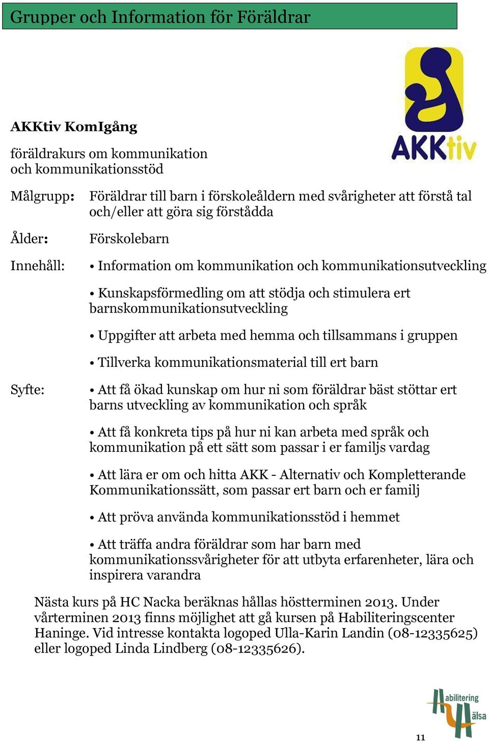 arbeta med hemma och tillsammans i gruppen Tillverka kommunikationsmaterial till ert barn Syfte: Att få ökad kunskap om hur ni som föräldrar bäst stöttar ert barns utveckling av kommunikation och